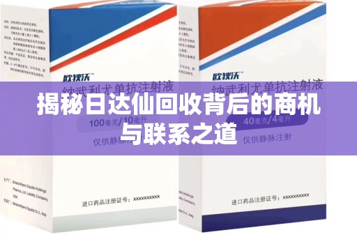 武汉揭秘日达仙回收背后的商机与联系之道
