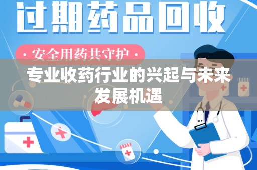 武汉专业收药行业的兴起与未来发展机遇
