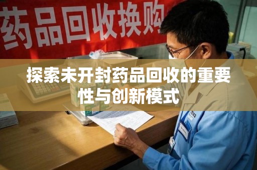 武汉探索未开封药品回收的重要性与创新模式