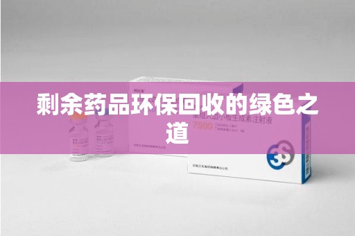 武汉剩余药品环保回收的绿色之道